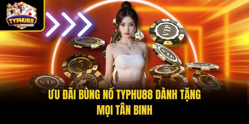 Ưu đãi bùng nổ Typhu88 dành tặng mọi tân binh